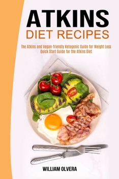 Atkins Diet Recipes: The Atkins and Vegan-friendly Ketogenic Guide for Weight Loss (Quick Start Guide for the Atkins Diet)