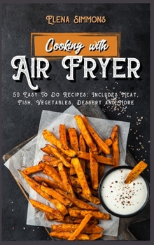 Hardcover Cooking With The Air Fryer: 50 Easy-To-Do Recipes: Includes Meat, Fish, Vegetables, Desserts And More Book
