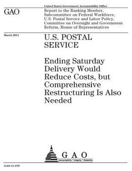 U.S. Postal Service :ending Saturday delivery would reduce costs, but comprehensive restructuring is also needed : report to the Ranking Member, ... Policy, Committee on Oversight and Government