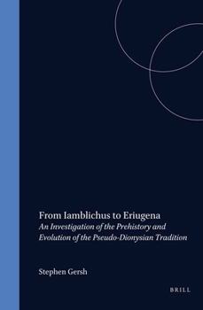 From Iamblichus to Eriugena: An Investigation of the Prehistory and Evolution of the Pseudo-Dionysian Tradition