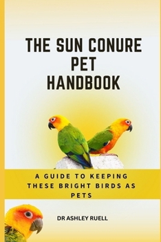 Paperback The Sun Conure Pet Handbook: A Guide to Keeping These Bright birds as Pets Book