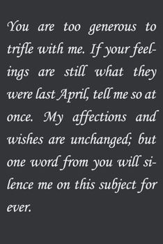 You are too generous to trifle with me. If your feelings are still what they were last April, tell me so at once. My affections and wishes are ... ever.: Jane Austen inspirational quote. Lin
