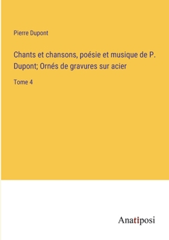 Paperback Chants et chansons, poésie et musique de P. Dupont; Ornés de gravures sur acier: Tome 4 [French] Book