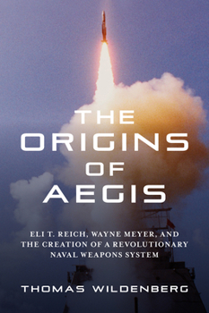 Hardcover The Origins of Aegis: Eli T. Reich, Wayne Meyer, and the Creation of a Revolutionary Naval Weapons System Book