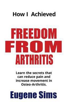 Paperback How I Achieved Freedom From Arthritis: Learn the secrets that can reduce pain and increase movement in Osteoarthritis Book