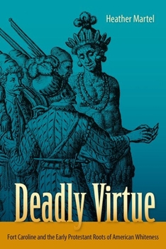 Hardcover Deadly Virtue: Fort Caroline and the Early Protestant Roots of American Whiteness Book