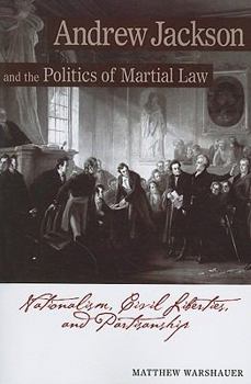 Paperback Andrew Jackson and the Politics of Martial Law: Nationalism, Civil Liberties, and Partisanship Book