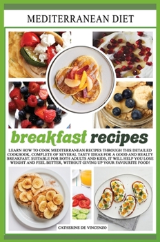 Mediterranean diet breakfast recipes: Learn How to Cook Mediterranean Recipes Through This Detailed Cookbook, Complete of Several Tasty Ideas for a Good and Healty Breakfast. Suitable for Both Adults 