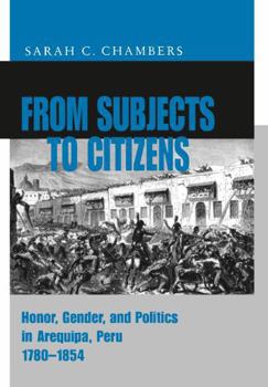 Hardcover From Subjects to Citizens: Honor, Gender, and Politics in Arequipa, Peru, 1780-1854 Book
