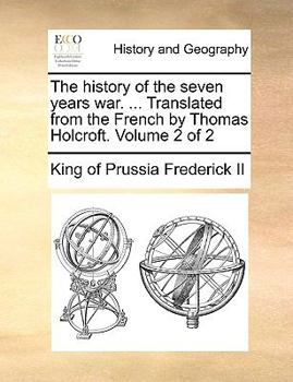 The history of the seven years war. ... Translated from the French by Thomas Holcroft. Volume 2 of 2