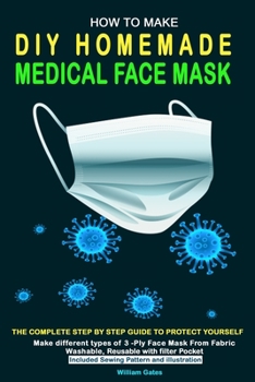 Paperback How to Make DIY Homemade Medical Face Mask: The complete step by step guide to Protect yourself. Make different types of 3-Ply Mask From Fabric Washab Book