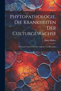 Phytopathologie. Die Krankheiten Der Culturgewächse: Für Land- Und Forstwirthe, Gärtner Und Botaniker (German Edition)