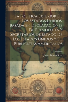 Paperback La Politica Exterior de los Estados Unidos, Basada en Declaraciones de Presidentes y Secretarios de Estado de los Estados Unidos y de Publicistas Amer [Spanish] Book