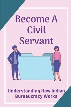 Paperback Become A Civil Servant: Understanding How Indian Bureaucracy Works: Succumb To Politics At Work Book