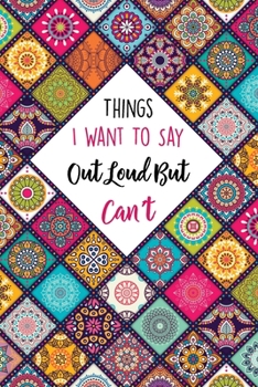 Things I Want To Say Out Loud But Can't: Lined Office Gag Notebook / Journal for Coworkers and Friends. Snarky Gift Suitable For Women