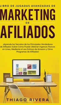 Hardcover Libro de Jugadas Avanzadas de Marketing de Afiliados: ¡Aprenda los Secretos de los Principales Vendedores de Afiliados Sobre Cómo Puede Obtener Ingres [Spanish] Book