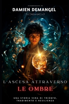 L'ASCESA ATTRAVERSO LE OMBRE: UNA STORIA VERA DI TRIONFO, TRADIMENTO E RESILIENZA (Italian Edition)