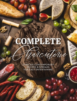 Hardcover Complete Charcuterie: Over 200 Contemporary Spreads for Easy Entertaining (Charcuterie, Serving Boards, Platters, Entertaining) Book