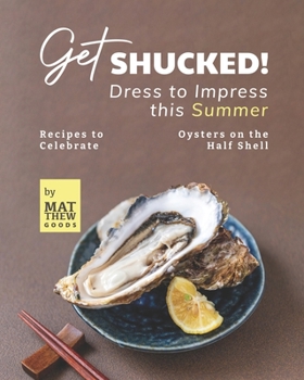 Paperback Get Shucked! - Dress to Impress this Summer: Recipes to Celebrate Oysters on the Half Shell Book