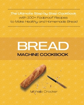 Paperback Bread Machine Cookbook: The Ultimate Step by Step Cookbook with 100+ Foolproof Recipes to Make Healthy and Homemade Bread Book