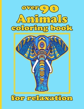 over 90 Animals coloring book for relaxation: Adult Coloring Book with Designs Animals, Mandalas, Flowers Portraits and Stress Relieving