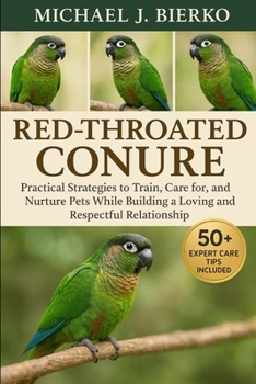 Paperback Red-Throated Conure: Practical Strategies to Train, Care for, and Nurture Pets While Building a Loving and Respectful Relationship Book