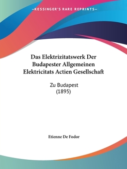 Paperback Das Elektrizitatswerk Der Budapester Allgemeinen Elektricitats Actien Gesellschaft: Zu Budapest (1895) [German] Book