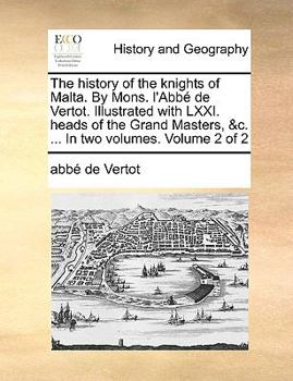 The History of the Knights of Malta. By Mons. L'Abbé de Vertot. Illustrated With LXXI. Heads of the Grand Masters, &c. ... In two Volumes. of 2; Volume 2
