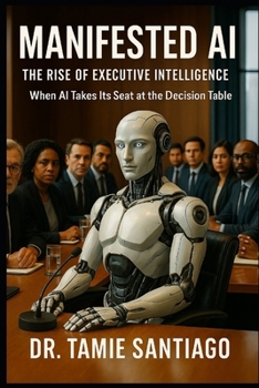 Paperback Manifested AI: The Rise of Executive Intelligence: "When AI Takes Its Seat at the Decision Table" Book