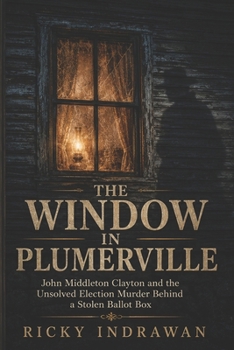 The Window In Plumerville: John Middleton Clayton and the Unsolved Election Murder Behind a Stolen Ballot Box