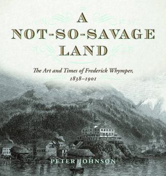 Paperback A Not-So-Savage Land: The Art and Times of Frederick Whymper, 1838-1901 Book