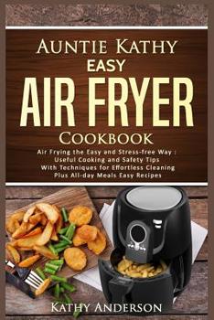 Paperback Auntie Kathy Easy Air Fryer Cookbook: Air frying the Easy and Stress-Free Way: Useful Cooking and Safety Tips with Effortless Cleaning Techniques, plu Book