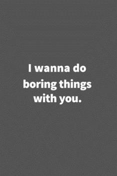 Paperback I wanna do boring things with you.: Funny Blank Lined College Ruled Notebook Journal Size 6" x 9" Book