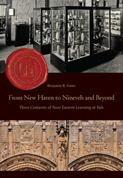 Hardcover From New Haven to Nineveh and Beyond: Three Centuries of Near Eastern Learning at Yale Book