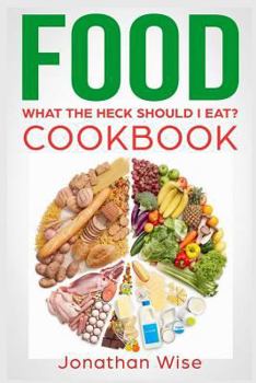 Food: What the Heck Should I Eat? Cookbook