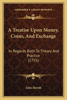 Paperback A Treatise Upon Money, Coins, And Exchange: In Regards Both To Theory And Practice (1755) Book