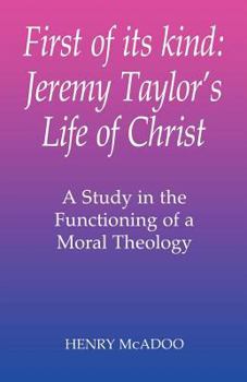 Paperback First of Its Kind: Jeremy Taylor's Life of Christ: A Study in the Functioning of a Moral Theology Book