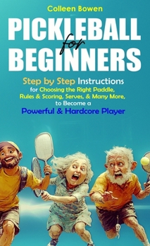 Hardcover Pickleball for Beginners: Step By Step Instructions For - Choosing The Right Paddle, Rules & Scoring, Serves, and Many More, To Become A Powerful and Book