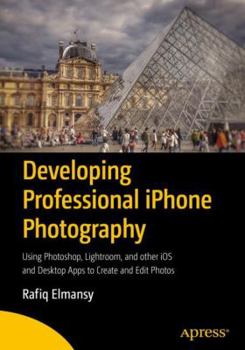 Paperback Developing Professional iPhone Photography: Using Photoshop, Lightroom, and Other IOS and Desktop Apps to Create and Edit Photos Book
