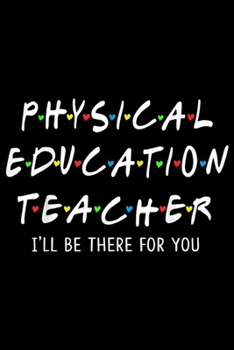 Physical Education Teacher I'll Be There For You: Physical Education Teacher I'll Be There For You  Journal/Notebook Blank Lined Ruled 6x9 100 Pages