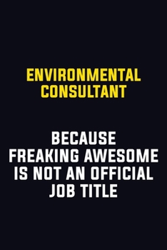 Environmental Consultant Because Freaking Awesome Is Not An Official Job Title: Motivational Career Pride Quote 6x9 Blank Lined Job Inspirational Notebook Journal