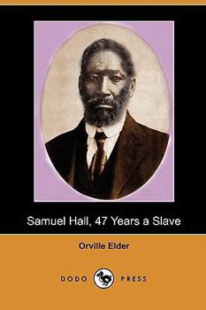 Paperback Samuel Hall, 47 Years a Slave: A Brief Story of His Life Before and After Freedom Came to Him (Dodo Press) Book