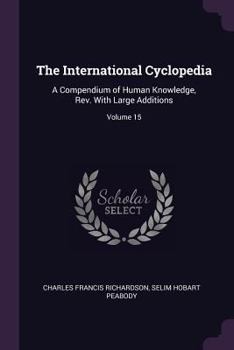 Paperback The International Cyclopedia: A Compendium of Human Knowledge, Rev. With Large Additions; Volume 15 Book