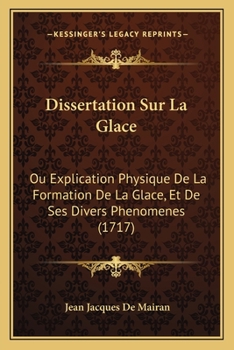 Paperback Dissertation Sur La Glace: Ou Explication Physique De La Formation De La Glace, Et De Ses Divers Phenomenes (1717) [French] Book