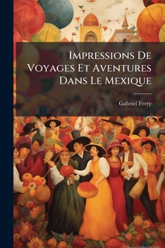 Impressions de voyages et aventures dans le Mexique: la haute Californie et les regions de l'or 1851 [Hardcover]