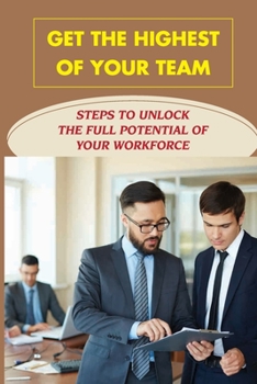 Paperback Get The Highest Of Your Team: Steps To Unlock The Full Potential Of Your Workforce: Solutions For Dealing With Difficult Employees Book