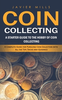 Coin Collecting: A Starter Guide to the Hobby of Coin Collecting