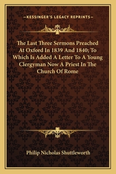 Paperback The Last Three Sermons Preached At Oxford In 1839 And 1840; To Which Is Added A Letter To A Young Clergyman Now A Priest In The Church Of Rome Book