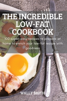 Paperback The Incredible Low-Fat Cookbook: 100 super-easy recipes to prepare at home to enrich your low-fat recipe with goodness Book