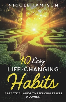 10 Easy Life-Changing Habits: A Practical Guide to Reducing Stress (Volume 1)